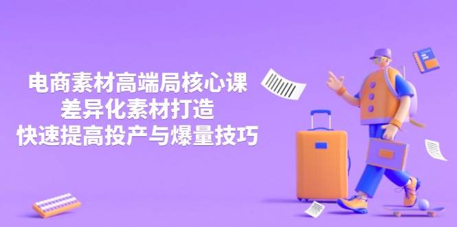 fy12562期-3月电商素材高端局核心课，差异化素材打造，快速提高投产与爆量技巧