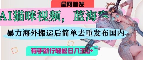 mp19712期-AI猫咪视频蓝海赛道，操作简单，直接海外搬运，简单去重，操作简单，有手就行日入3张