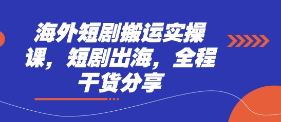 mp19720期-海外短剧搬运实操课，短剧出海，全程干货分享