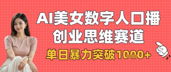 mp19726期-AI美女数字人口播商业思维赛道，单日暴力突破1k+
