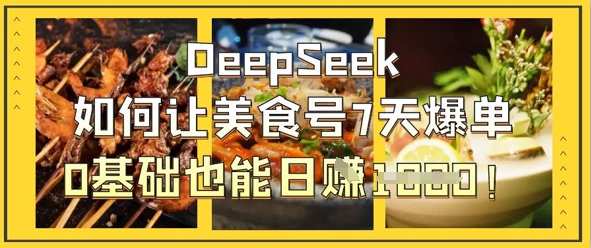 mp19728期-DeepSeek如何让美食号7天爆单，0基础也能日入1k