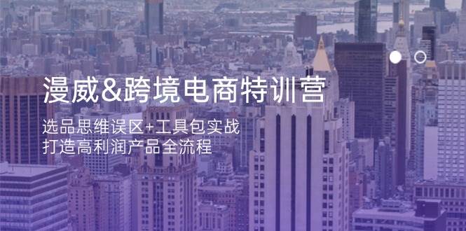 fy12590期-漫威跨境电商特训营：选品思维误区+工具包实战，打造高利润产品全流程