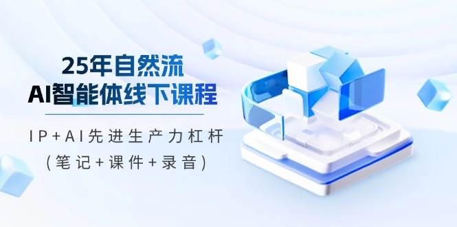 fy12592期-25年自然流AI智能体线下课程，IP+AI先进生产力杠杆(笔记+课件+录音)