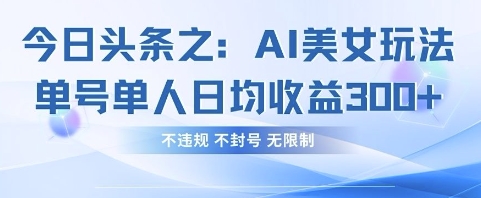mp19809期-今日头条之AI美女玩法单号单人日均收益3张+，不违规 不封号 无限制