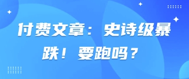 mp19812期-付费文章：史诗级暴跌！要跑吗？