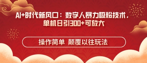mp19902期-AI+时代新风口：数字人暴力吸粉技术，单机日引3张+可放大