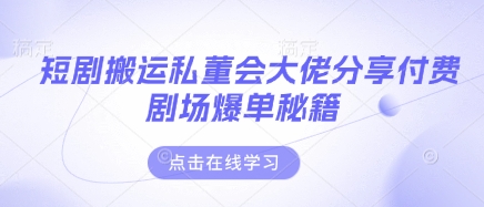 mp19908期-短剧搬运私董会大佬分享付费剧场爆单秘籍