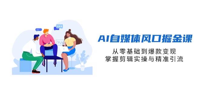 fy12656期-AI自媒体风口掘金课，从零基础到爆款变现，掌握剪辑实操与精准引流
