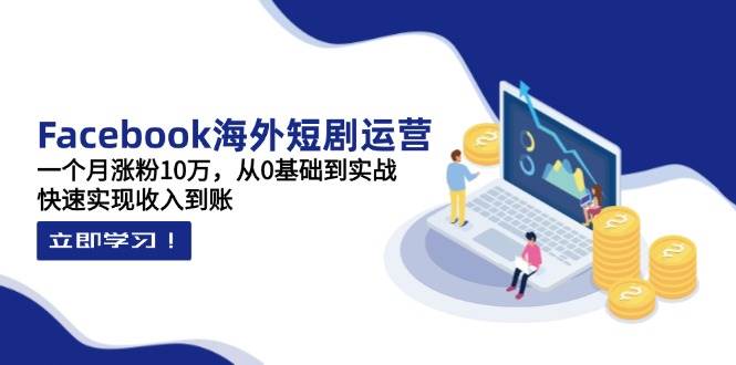 fy12658期-Facebook海外短剧运营：一个月涨粉10万，从0基础到实战，快速实现收入到账