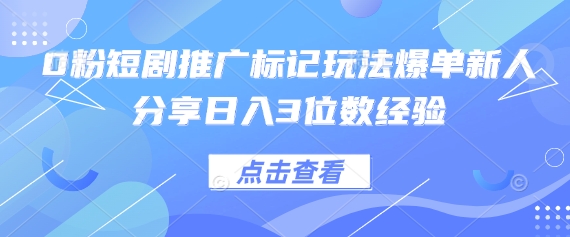mp20002期-0粉短剧推广标记玩法爆单新人分享日入3位数经验