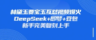 mp20003期-持续爆火的林黛玉贾宝玉互怼视频，比爽文还好看，利用DeepSeek+即梦+豆包就可以完美复刻