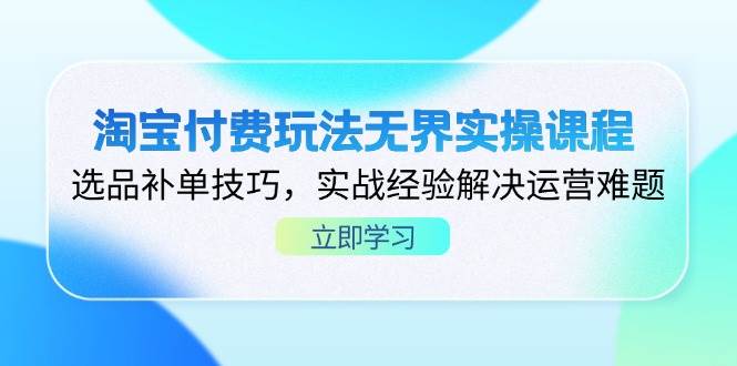 fy12665期-淘宝付费玩法无界实操课程，选品补单技巧，实战经验解决运营难题