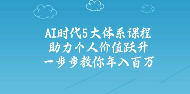 fy12673期-人工智能时代五大体系课程：助力个人价值跃升，一步步教你年入百万