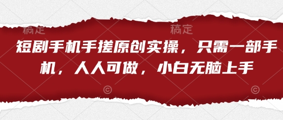 mp20112期-短剧手机手搓原创实操，只需一部手机，人人可做，小白无脑上手