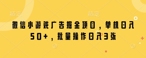 mp20117期-微信小游戏广告掘金项目，单机日入50+，批量操作日入3张