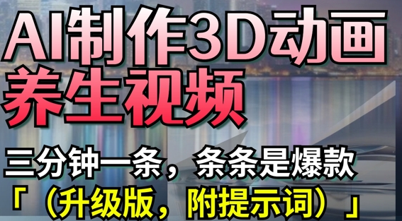 mp20213期-AI制作3D动画养生视频，三分钟一条，条条是爆款(升级版，附提示词)