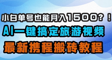 mp20215期-小白单号也能月入1500？AI一键搞定旅游视频，最新携程搬砖教程