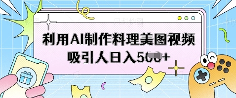 mp20219期-利用AI制作料理美图视频吸引人日入5张