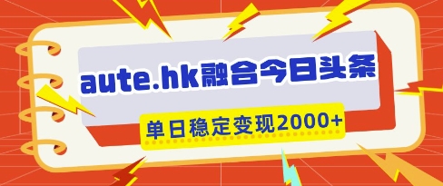 mp20221期-aute.hk融合今日头条，一键复制粘贴，单日稳定变现多张