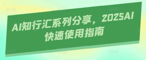 mp20303期-AI知行汇系列分享，2025AI快速使用指南
