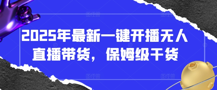 mp20305期-2025年最新一键开播无人直播带货，保姆级干货