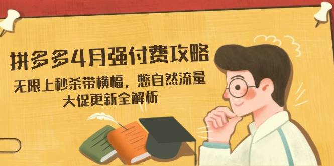 fy12791期-拼多多4月强付费攻略，无限上秒杀带横幅，憋自然流量，大促更新全解析