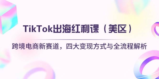 fy12793期-TikTok出海红利课（美区）跨境电商新赛道，四大变现方式与全流程解析