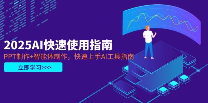 fy12795期-2025AI快速使用指南，PPT制作+智能体制作，快速上手AI工具指南