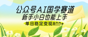 mp20402期-公众号AI国学爆文，国学赛道风口，新手小白也能轻松上手，单日稳定变现几张