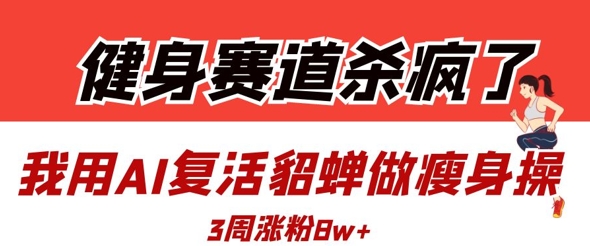 mp20409期-健身赛道杀疯了？我用AI复活貂蝉做瘦身操，3周涨粉8W