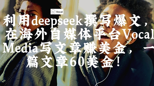 mp20414期-出海搞钱！利用deepseek撰写爆文，在海外自媒体平台Vocal Media写文章挣美金，一篇文章60刀