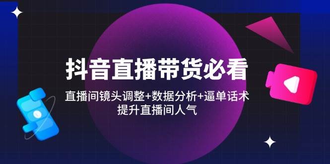 fy12826期-抖音直播带货必看：直播间镜头调整+数据分析+逼单话术，提升直播间人气