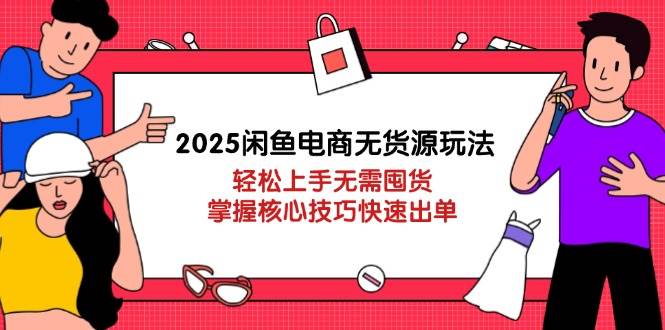 fy12827期-2025闲鱼电商无货源玩法：轻松上手无需囤货，掌握核心技巧快速出单