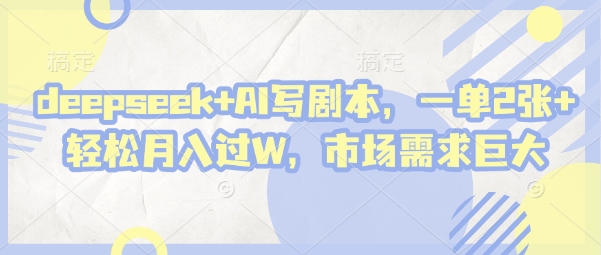 mp20512期-deepseek+AI写剧本，一单2张+ 轻松月入过W，市场需求巨大