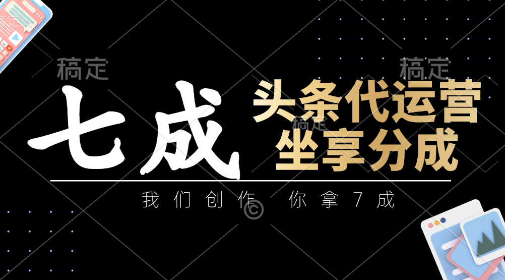 fy12831期-头条代运营：我们创作，你拿7成，简单操作，坐享分成