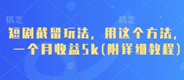 mp20522期-短剧截留玩法，用这个方法，一个月收益5k(附详细教程)
