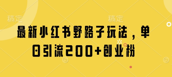 mp20528期-最新小红书野路子玩法，单日引流200+创业粉