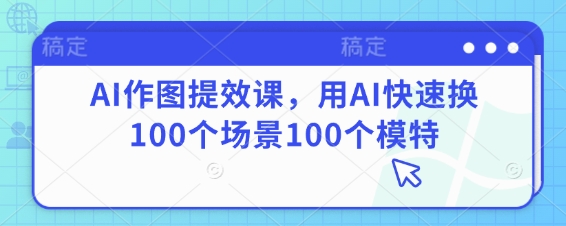 mp20706期-AI作图提效课，用AI快速换100个场景100个模特