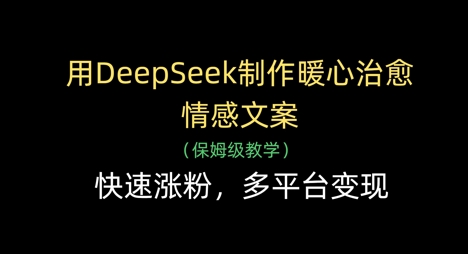 mp20710期-用DeepSeek制作暖心治愈情感文案，快速涨粉，多平台变现