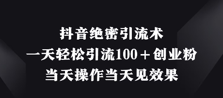 mp20714期-抖音绝密引流术，一天轻松引流100+创业粉，当天操作当天见效果