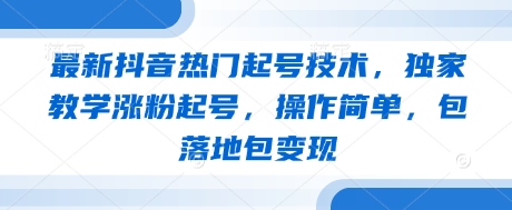 mp20782期-最新抖音热门起号技术，独家教学涨粉起号，操作简单，包落地包变现