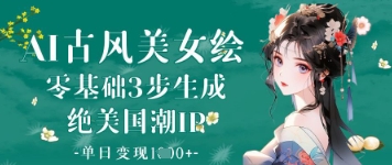 mp20783期-AI古风美女绘：零基础3步生成绝美国潮IP，单日变现1k+