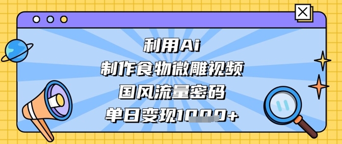 mp20871期-利用Ai制作食物微雕视频，国风流量密码，单日变现数张