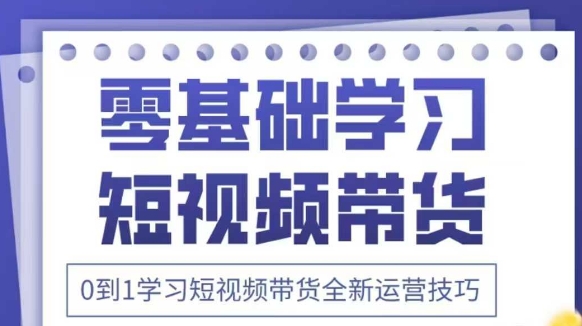 mp20882期-抖音全新短视频带货运营技巧，2025年新课，0到1学习短视频带货全新运营技巧
