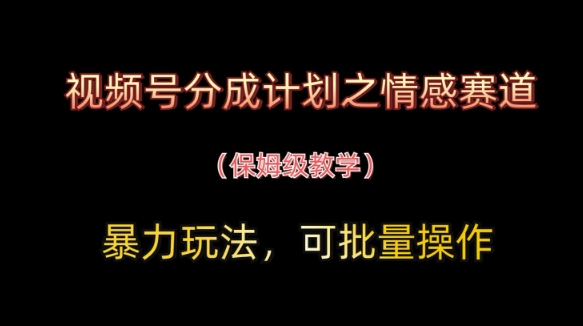 mp20987期-视频号分成计划之情感赛道暴力玩法，可批量操作，保姆级教学