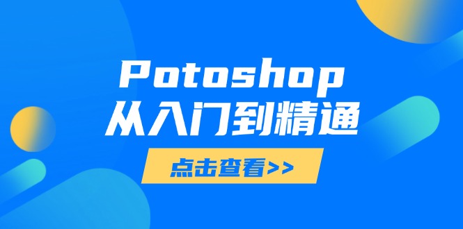 Potoshop从入门到精通:基础到高级掌握全面图像处理技能-AIGC资源中心