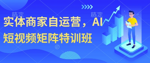 mp21083期-实体商家自运营，AI短视频矩阵特训班