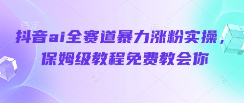 mp21088期-抖音ai全赛道暴力涨粉实操，保姆级教程免费教会你