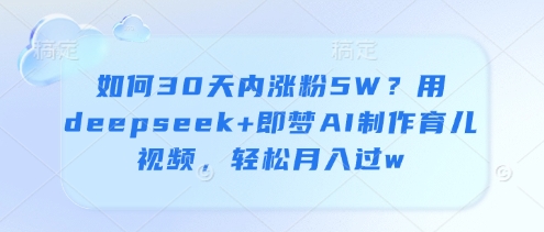 mp21091期-如何30天内涨粉5W？用deepseek+即梦AI制作育儿视频，轻松月入过w