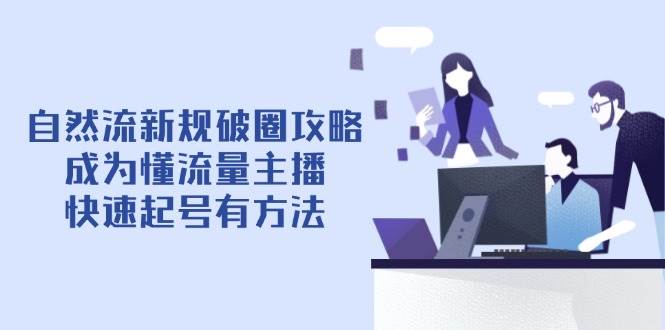 fy13041期-自然流新规破圈攻略【4月6更新】：成为懂流量主播，快速起号有方法